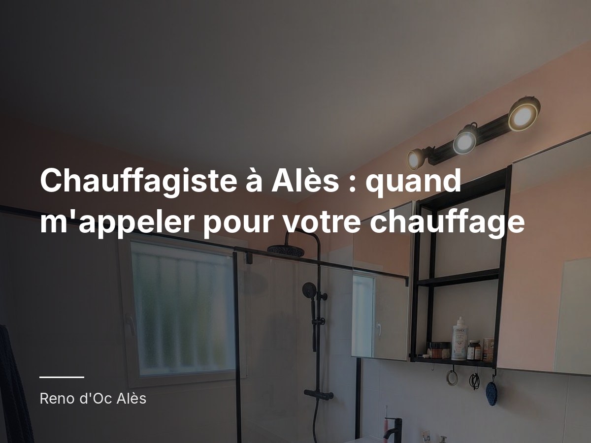Chauffagiste à Alès : quand m'appeler pour votre chauffage