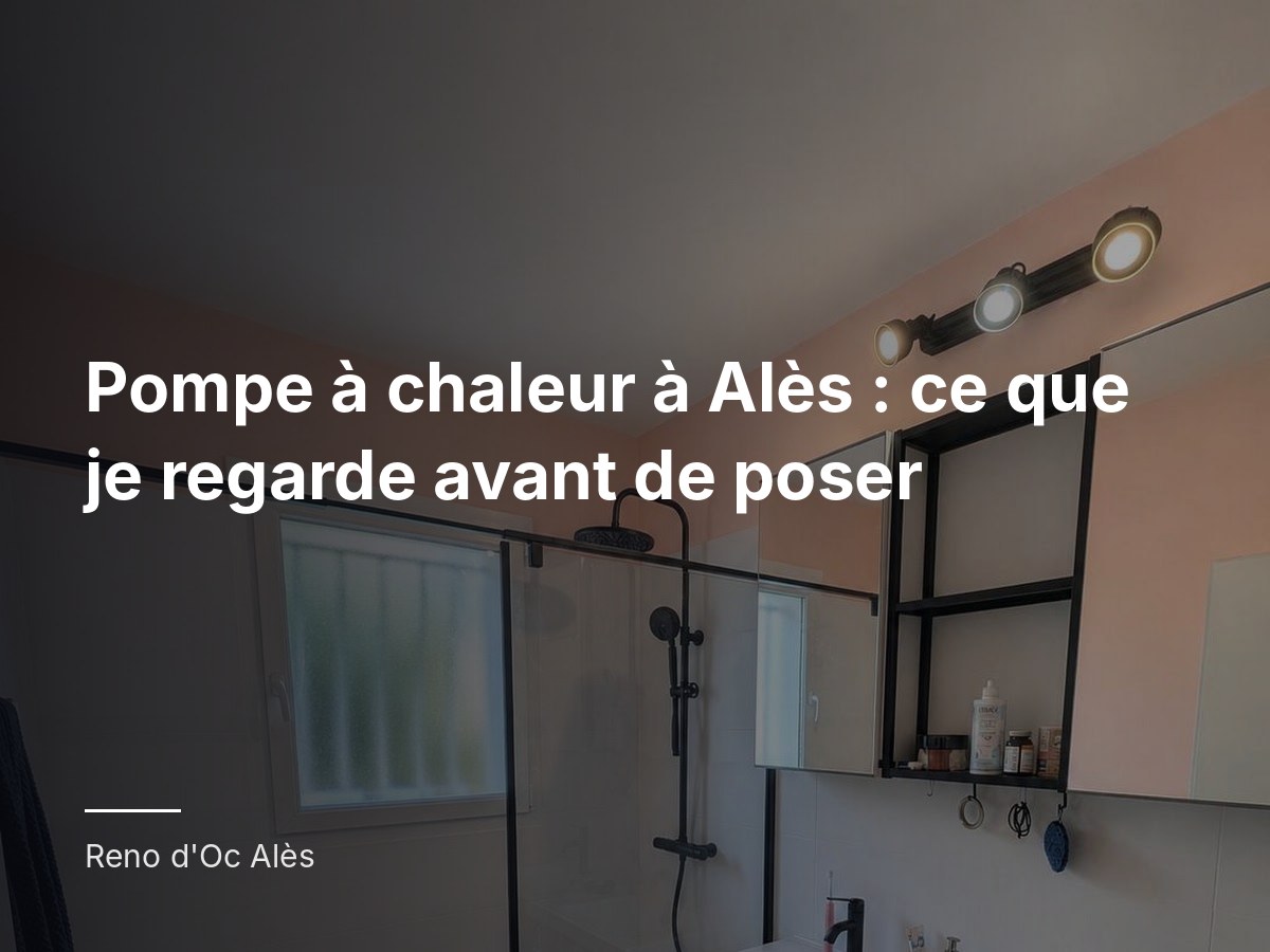 Pompe à chaleur à Alès : ce que je regarde avant de poser